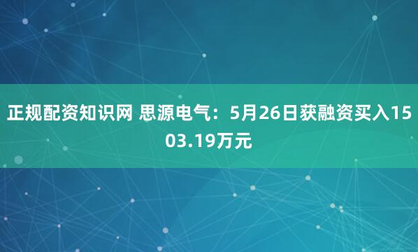 正规配资知识网 思源电气：5月26日获融资买入1503.19万元