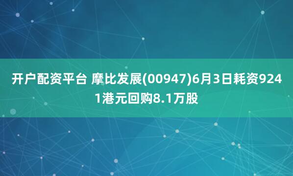 开户配资平台 摩比发展(00947)6月3日耗资9241港元回购8.1万股