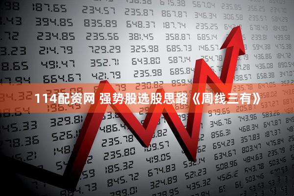 114配资网 强势股选股思路《周线三有》