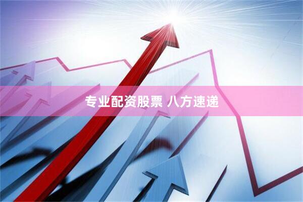 专业配资股票 八方速递