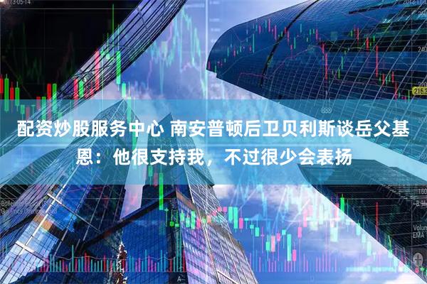 配资炒股服务中心 南安普顿后卫贝利斯谈岳父基恩：他很支持我，不过很少会表扬