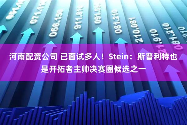 河南配资公司 已面试多人！Stein：斯普利特也是开拓者主帅决赛圈候选之一